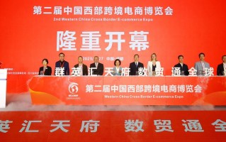 第二届中国西部跨境电商博览会开幕，近400家优质展商积极拓市场、寻合作